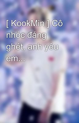 [ KookMin ] Cô nhóc đáng ghét, anh yêu em...