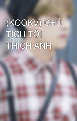 (KOOKV) CHỦ TỊCH TÔI THÍCH ANH