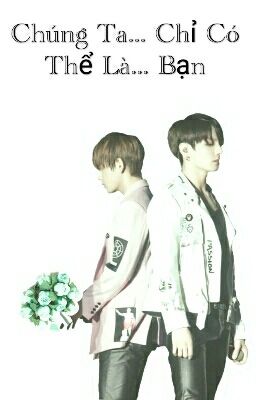 KOOKV [LONGFIC] CHÚNG TA... CHỈ CÓ THỂ LÀ... BẠN