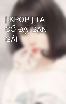 [ KPOP ] TA CỔ ĐẠI BẠN GÁI