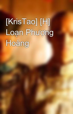 [KrisTao] [H] Loạn Phượng Hoàng