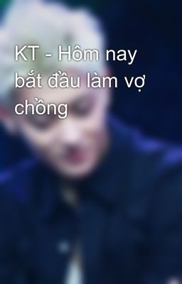 KT - Hôm nay bắt đầu làm vợ chồng