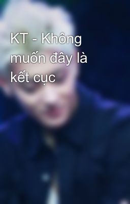 KT - Không muốn đây là kết cục