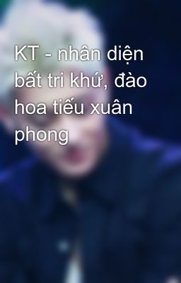 KT - nhân diện bất tri khứ, đào hoa tiếu xuân phong