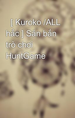   [ Kuroko /ALL hắc ] Săn bắn trò chơi HuntGame  