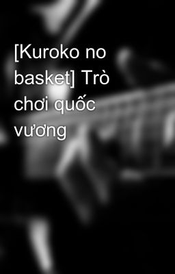 [Kuroko no basket] Trò chơi quốc vương