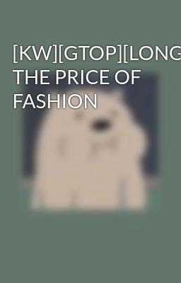 [KW][GTOP][LONGFIC] THE PRICE OF FASHION