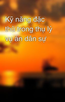 Kỹ năng đặc thù trong thụ lý vụ án dân sự