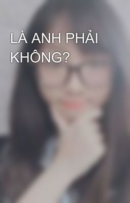 LÀ ANH PHẢI KHÔNG?