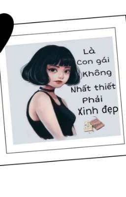 LÀ CON GÁI KHÔNG NHẤT THIẾT PHẢI ĐẸP 🍀