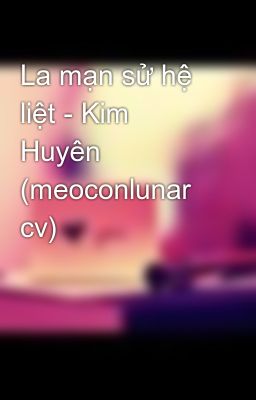 La mạn sử hệ liệt - Kim Huyên (meoconlunar cv)