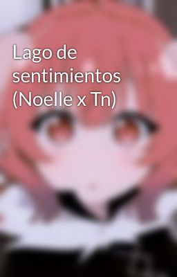 Lago de sentimientos (Noelle x Tn)