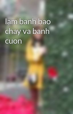 lam banh bao chay va banh cuon