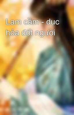 Lam cầm - dục hỏa đốt người