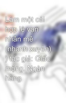 Làm một cái hợp lệ vạn nhân mê (nhanh xuyên) ) tác giả: Giấc mộng. Ngàn hàng