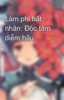 Làm phi bất nhân: Độc tâm diễm hậu