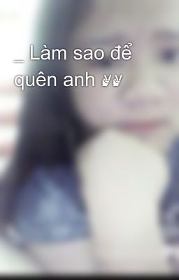 _ Làm sao để quên anh ✌✌