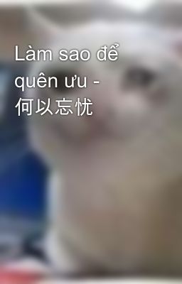 Làm sao để quên ưu -  何以忘忧