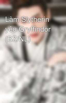 Làm Slytherin yêu Gryffindor (BZ/NL)