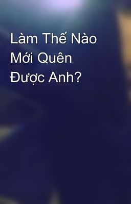 Làm Thế Nào Mới Quên Được Anh?