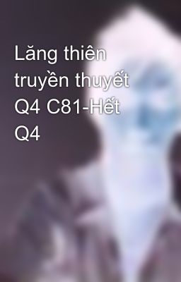 Lăng thiên truyền thuyết Q4 C81-Hết Q4