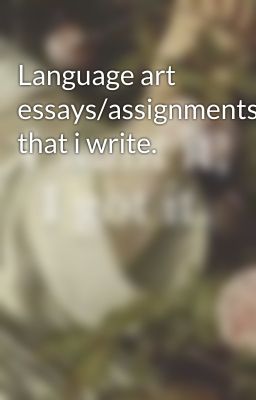 Language art essays/assignments that i write.