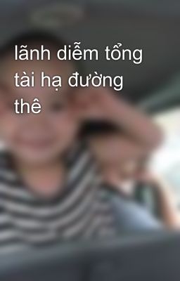 lãnh diễm tổng tài hạ đường thê