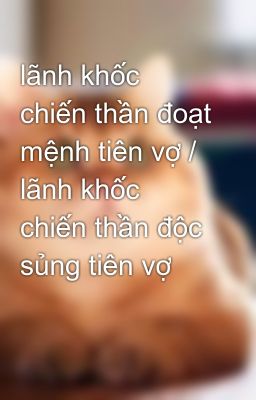 lãnh khốc chiến thần đoạt mệnh tiên vợ / lãnh khốc chiến thần độc sủng tiên vợ