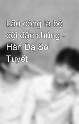 Lão công là bộ đội đặc chủng - Hàn Dạ Sơ Tuyết