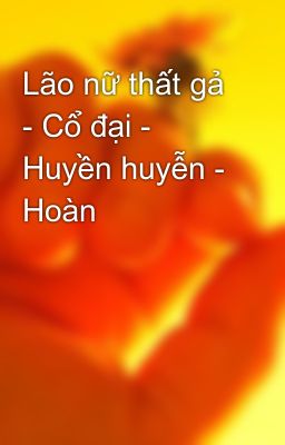 Lão nữ thất gả - Cổ đại - Huyền huyễn - Hoàn