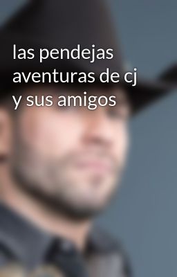 las pendejas aventuras de cj y sus amigos