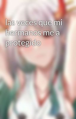 las veces que mi hermanos me a protegido 