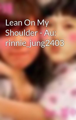 Lean On My Shoulder - Au: rinnie_jung2403
