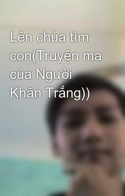 Lên chùa tìm con(Truyện ma của Người Khăn Trắng))