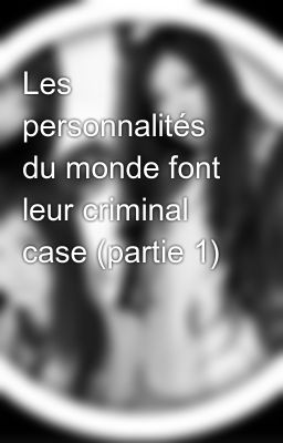 Les personnalités du monde font leur criminal case (partie 1)