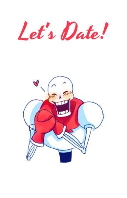 LET'S DATE!  >Papyrus x Reader<