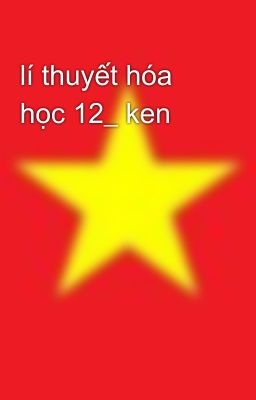 lí thuyết hóa học 12_ ken