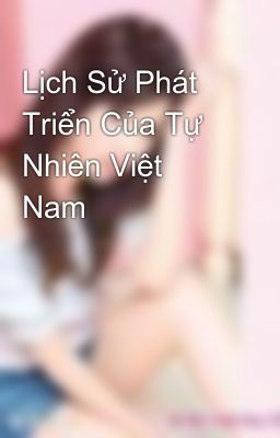 Lịch Sử Phát Triển Của Tự Nhiên Việt Nam
