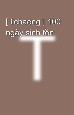 [ lichaeng ] 100 ngày sinh tồn