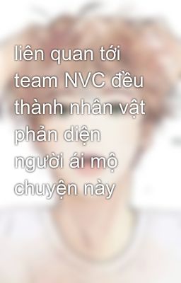 liên quan tới team NVC đều thành nhân vật phản diện người ái mộ chuyện này