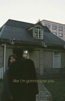 like i'm gonna lose you.