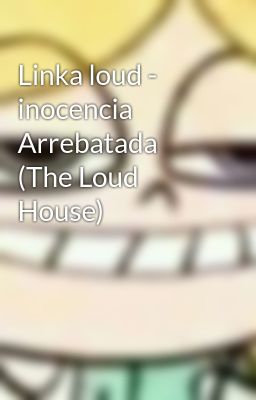 Linka loud - inocencia Arrebatada (The Loud House)