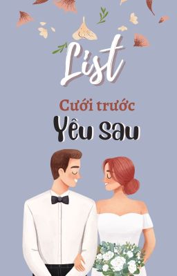 LIST CƯỚI TRƯỚC YÊU SAU