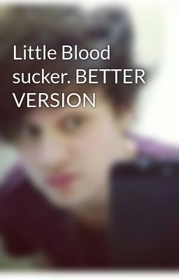 Little Blood sucker. BETTER VERSION
