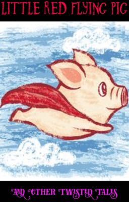 Little Red Flying Pig~ And Other Twisted Tales