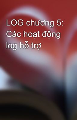 LOG chương 5: Các hoạt động log hỗ trợ