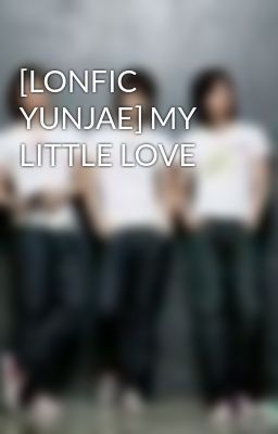 [LONFIC YUNJAE] MY LITTLE LOVE