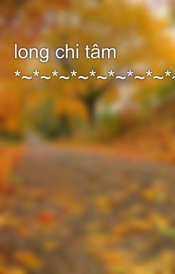 long chi tâm *~*~*~*~*~*~*~*~*~*~*~*~*~*~*~*~*~*