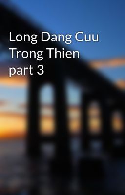 Long Dang Cuu Trong Thien part 3