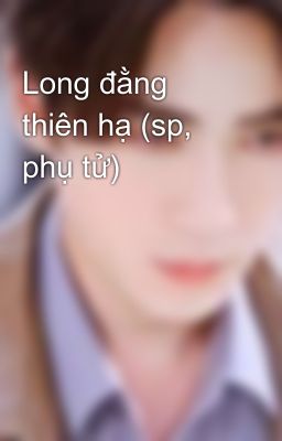 Long đằng thiên hạ (sp, phụ tử)